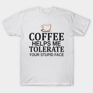 Coffee Helps Me Tolerate Your Stupid Face T-Shirt